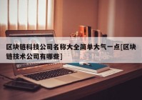 区块链科技公司名称大全简单大气一点[区块链技术公司有哪些]