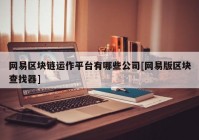 网易区块链运作平台有哪些公司[网易版区块查找器]