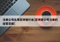 注册公司从事区块链行业[区块链公司注册的经营范围]