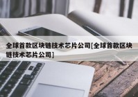 全球首款区块链技术芯片公司[全球首款区块链技术芯片公司]