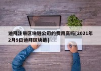 迪拜注册区块链公司的费用高吗[2021年2月9日迪拜区块链]