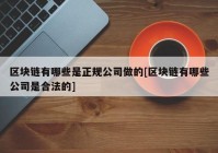 区块链有哪些是正规公司做的[区块链有哪些公司是合法的]