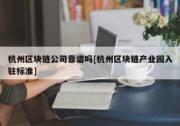 杭州区块链公司靠谱吗[杭州区块链产业园入驻标准]