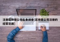 注册区块链公司乱象调查[区块链公司注册的经营范围]