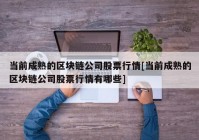 当前成熟的区块链公司股票行情[当前成熟的区块链公司股票行情有哪些]