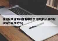 腾讯区块链专利都有哪些公司做[腾讯发布区块链方案白皮书]