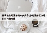 区块链公司注册资本多少合适啊[注册区块链的公司有哪些]