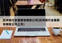 区块链行业集群有哪些公司[区块链行业集群有哪些公司上市]