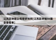 江苏区块链公司现状如何[江苏区块链50强企业名单]