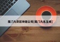 厦门九弈区块链公司[厦门九思互娱]