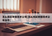 怎么找区块链技术公司[怎么找区块链技术公司合作]