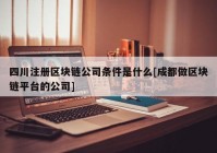 四川注册区块链公司条件是什么[成都做区块链平台的公司]