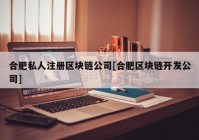 合肥私人注册区块链公司[合肥区块链开发公司]