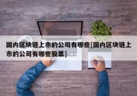 国内区块链上市的公司有哪些[国内区块链上市的公司有哪些股票]