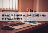 区块链公司会用币代替工资吗[区块链公司会用币代替工资吗知乎]