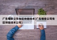 广东哪些公司有区块链技术[广东哪些公司有区块链技术公司]