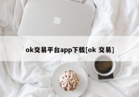 ok交易平台app下载[ok 交易]