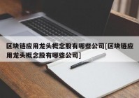 区块链应用龙头概念股有哪些公司[区块链应用龙头概念股有哪些公司]