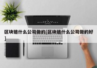 区块链什么公司做的[区块链什么公司做的好]