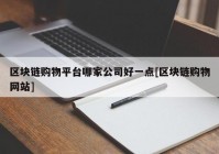 区块链购物平台哪家公司好一点[区块链购物网站]