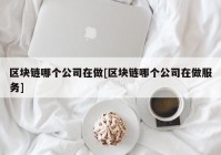 区块链哪个公司在做[区块链哪个公司在做服务]