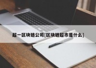 超一区块链公司[区块链超市是什么]