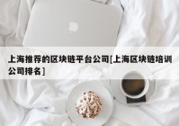 上海推荐的区块链平台公司[上海区块链培训公司排名]