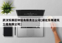 武汉乐展区块链有限责任公司[湖北乐展建筑工程有限公司]