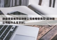 创业项目推荐区块链公司有哪些类型[区块链公司起什么名字好]