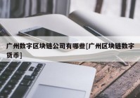 广州数字区块链公司有哪些[广州区块链数字货币]