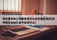 区块链金融公司都是用什么技术做业务的[区块链在金融行业中能做什么]