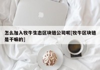 怎么加入牧牛生态区块链公司呢[牧牛区块链是干嘛的]