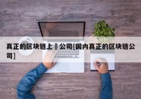 真正的区块链上巿公司[国内真正的区块链公司]