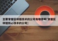 主要掌握区块链技术的公司有哪些呢[掌握区块链核心技术的公司]