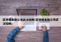 区块链金融公司武汉招聘[区块链金融公司武汉招聘]