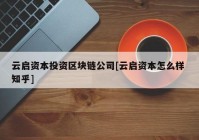 云启资本投资区块链公司[云启资本怎么样 知乎]